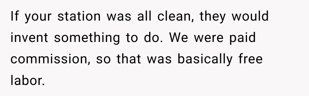 If your station was all clean, they would invent something to do. We were paid commission, so that was basically free labor.