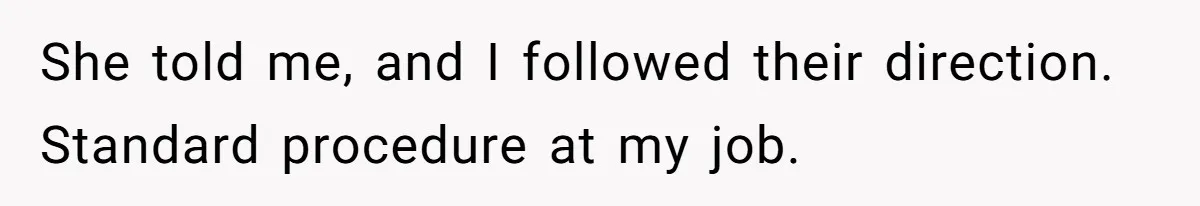 She told me, and I followed their direction. Standard procedure at my job.