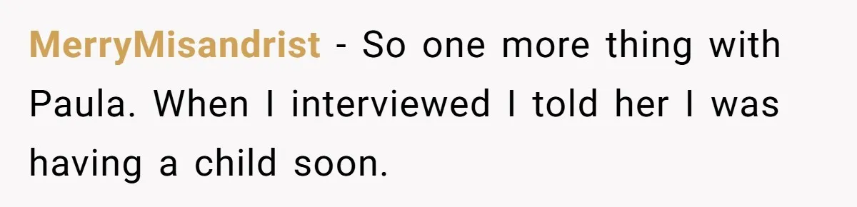MerryMisandrist − So one more thing with Paula. When I interviewed I told her I was having a child soon.