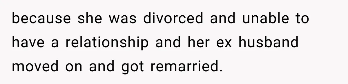 because she was divorced and unable to have a relationship and her ex husband moved on and got remarried.