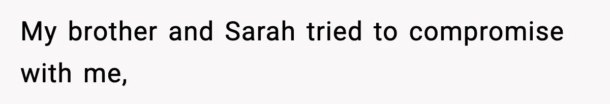 My brother and Sarah tried to compromise with me,