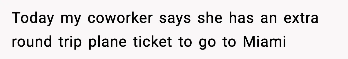 Today my coworker says she has an extra round trip plane ticket to go to Miami