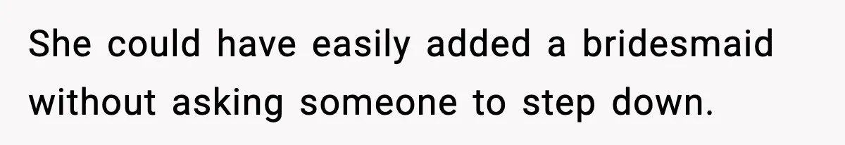 She could have easily added a bridesmaid without asking someone to step down.
