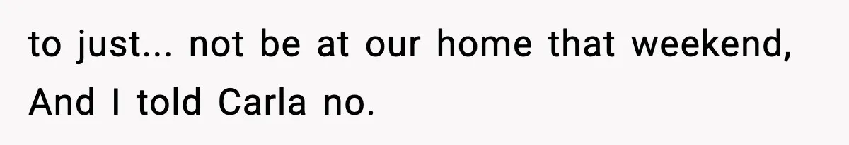 Couple Uninvites Friend From Wedding But Still Wants To Use His Property, He Refuses to just... not be at our home that weekend, And I told Carla no.