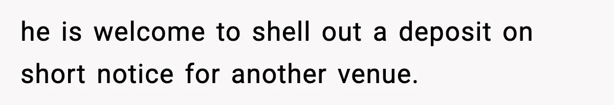 Couple Uninvites Friend From Wedding But Still Wants To Use His Property, He Refuses he is welcome to shell out a deposit on short notice for another venue.