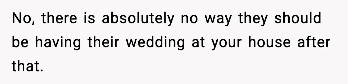 Couple Uninvites Friend From Wedding But Still Wants To Use His Property, He Refuses No, there is absolutely no way they should be having their wedding at your house after that.