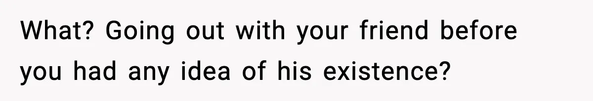 Couple Uninvites Friend From Wedding But Still Wants To Use His Property, He Refuses What? Going out with your friend before you had any idea of his existence?