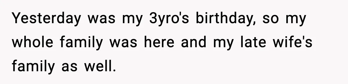 Sister Says “Kids Need A Mom” At Late Wife’s Son’s Birthday, Brother Kicks Her And Nephew Out Of House Yesterday was my 3yro's birthday, so my whole family was here and my late wife's family as well.
