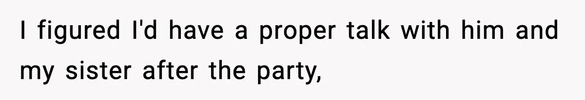 Sister Says “Kids Need A Mom” At Late Wife’s Son’s Birthday, Brother Kicks Her And Nephew Out Of House I figured I'd have a proper talk with him and my sister after the party,
