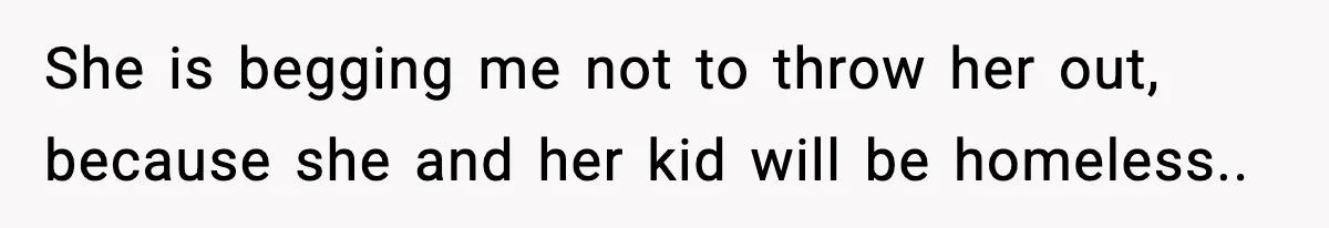 Sister Says “Kids Need A Mom” At Late Wife’s Son’s Birthday, Brother Kicks Her And Nephew Out Of House She is begging me not to throw her out, because she and her kid will be homeless..