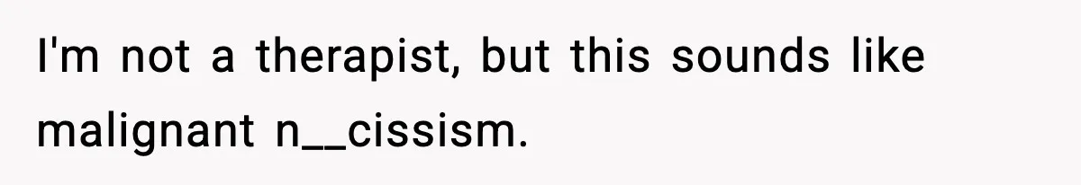 Sister Says “Kids Need A Mom” At Late Wife’s Son’s Birthday, Brother Kicks Her And Nephew Out Of House I'm not a therapist, but this sounds like malignant n__cissism.