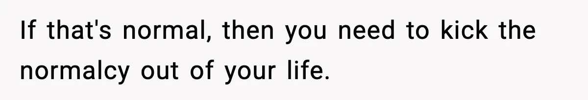 Sister Says “Kids Need A Mom” At Late Wife’s Son’s Birthday, Brother Kicks Her And Nephew Out Of House If that's normal, then you need to kick the normalcy out of your life.