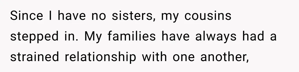 Since I have no sisters, my cousins stepped in. My families have always had a strained relationship with one another,