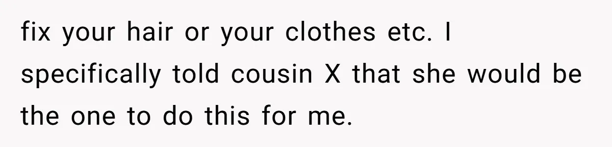 fix your hair or your clothes etc. I specifically told cousin X that she would be the one to do this for me.