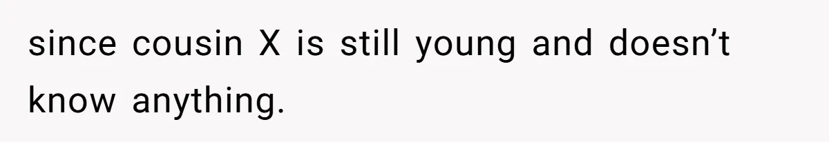 since cousin X is still young and doesn’t know anything.