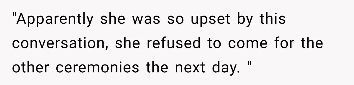 "Apparently she was so upset by this conversation, she refused to come for the other ceremonies the next day. "