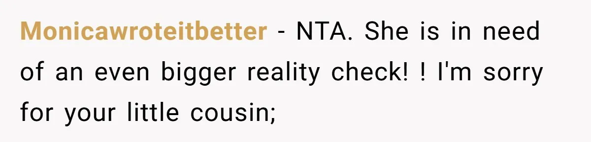 Monicawroteitbetter − NTA. She is in need of an even bigger reality check! ! I'm sorry for your little cousin;