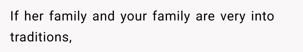 If her family and your family are very into traditions,