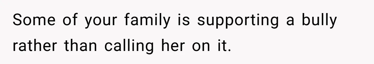 Some of your family is supporting a bully rather than calling her on it.