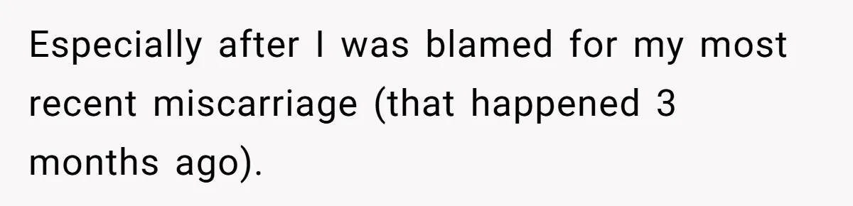 Especially after I was blamed for my most recent miscarriage (that happened 3 months ago).
