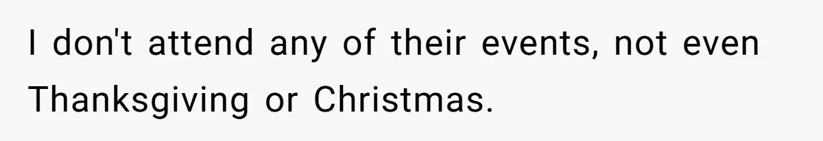 I don't attend any of their events, not even Thanksgiving or Christmas.