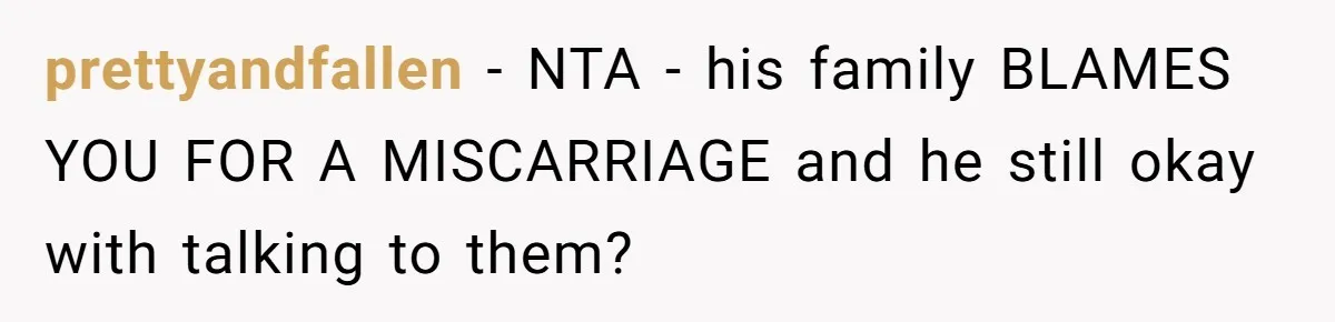 prettyandfallen − NTA - his family BLAMES YOU FOR A MISCARRIAGE and he still okay with talking to them?