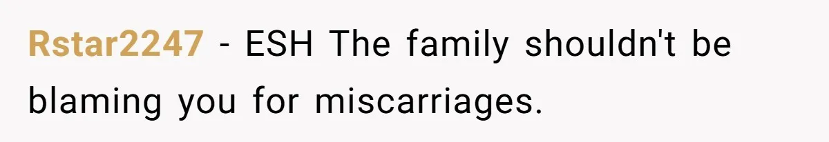 Rstar2247 − ESH The family shouldn't be blaming you for miscarriages.