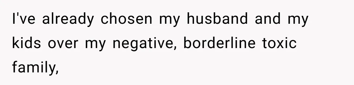 I've already chosen my husband and my kids over my negative, borderline toxic family,
