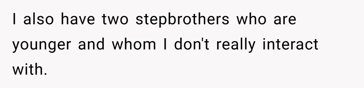 Teen Refuses To Stay After Dad Turns His Bedroom Into Step Mom’s Office I also have two stepbrothers who are younger and whom I don't really interact with.