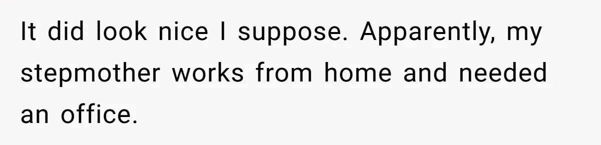 Teen Refuses To Stay After Dad Turns His Bedroom Into Step Mom’s Office It did look nice I suppose. Apparently, my stepmother works from home and needed an office.