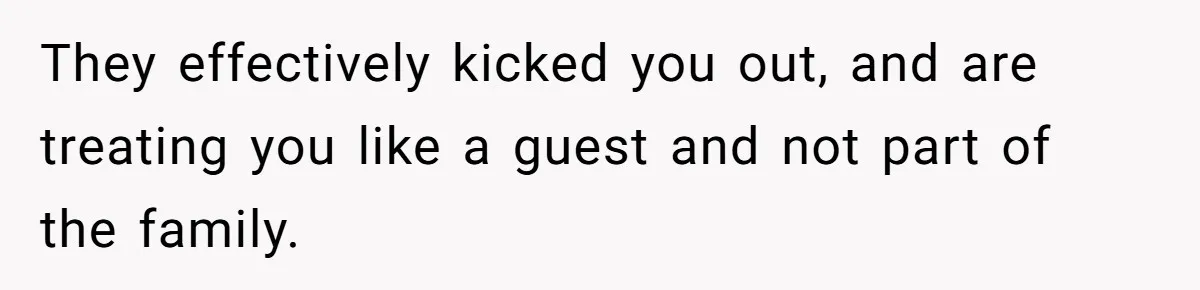 Teen Refuses To Stay After Dad Turns His Bedroom Into Step Mom’s Office They effectively kicked you out, and are treating you like a guest and not part of the family.