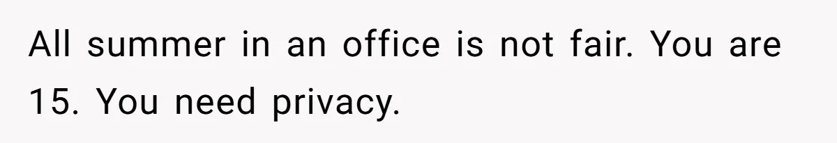 Teen Refuses To Stay After Dad Turns His Bedroom Into Step Mom’s Office All summer in an office is not fair. You are 15. You need privacy.