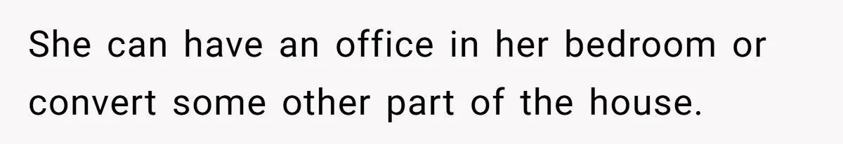 Teen Refuses To Stay After Dad Turns His Bedroom Into Step Mom’s Office She can have an office in her bedroom or convert some other part of the house.