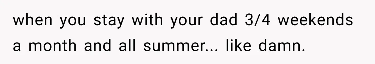 Teen Refuses To Stay After Dad Turns His Bedroom Into Step Mom’s Office when you stay with your dad 3/4 weekends a month and all summer... like damn.