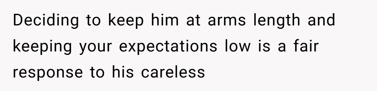 Teen Refuses To Stay After Dad Turns His Bedroom Into Step Mom’s Office Deciding to keep him at arms length and keeping your expectations low is a fair response to his careless