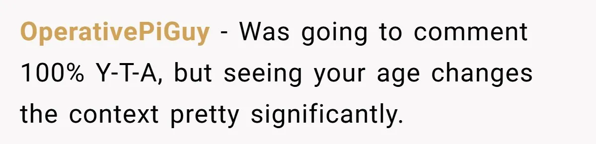 Teen Refuses To Stay After Dad Turns His Bedroom Into Step Mom’s Office OperativePiGuy − Was going to comment 100% Y-T-A, but seeing your age changes the context pretty significantly.
