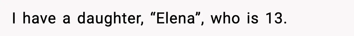 I have a daughter, “Elena”, who is 13.