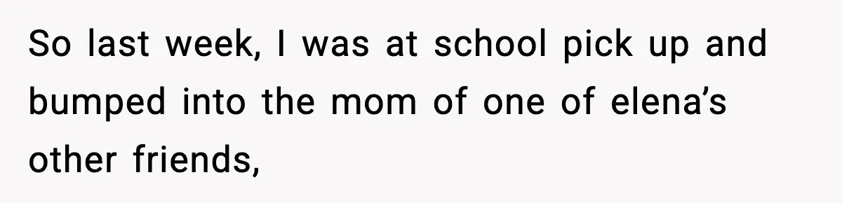 So last week, I was at school pick up and bumped into the mom of one of elena’s other friends,