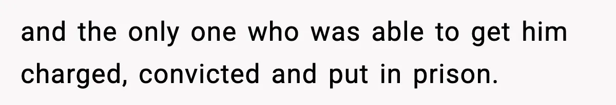 and the only one who was able to get him charged, convicted and put in prison.