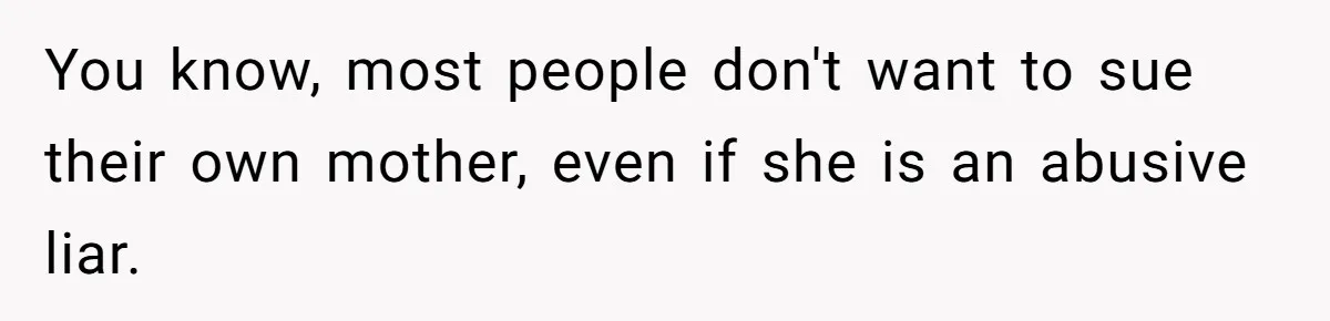 You know, most people don't want to sue their own mother, even if she is an abusive liar.