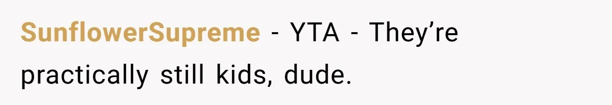 SunflowerSupreme − YTA - They’re practically still kids, dude.