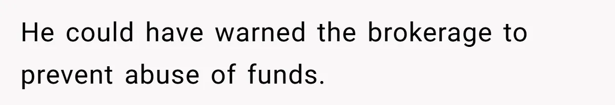 He could have warned the brokerage to prevent abuse of funds.