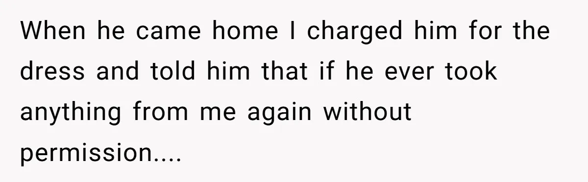 When he came home I charged him for the dress and told him that if he ever took anything from me again without permission....