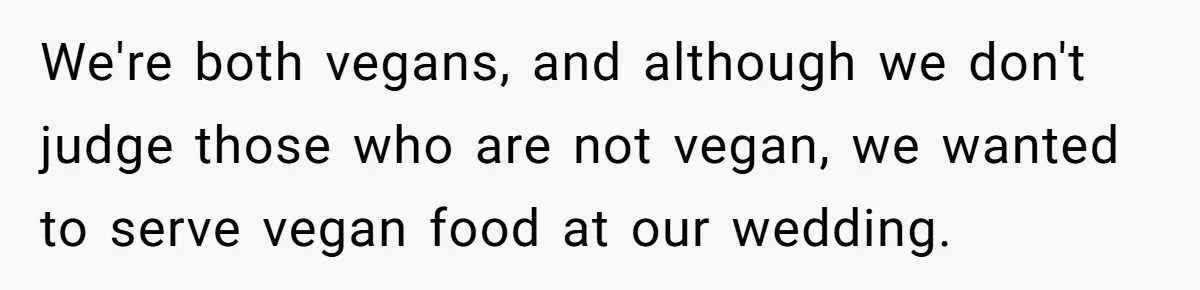 Bride Refuses To Serve Meat At Wedding, Tells Meat-Loving Uncle To Bring McDonald’s If He Can’t Cope We're both vegans, and although we don't judge those who are not vegan, we wanted to serve vegan food at our wedding.