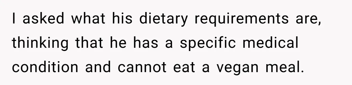 Bride Refuses To Serve Meat At Wedding, Tells Meat-Loving Uncle To Bring McDonald’s If He Can’t Cope I asked what his dietary requirements are, thinking that he has a specific medical condition and cannot eat a vegan meal.