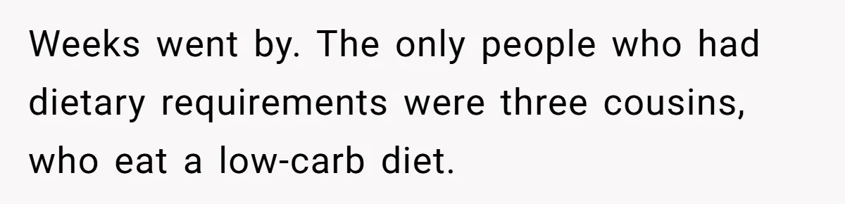 Bride Refuses To Serve Meat At Wedding, Tells Meat-Loving Uncle To Bring McDonald’s If He Can’t Cope Weeks went by. The only people who had dietary requirements were three cousins, who eat a low-carb diet.