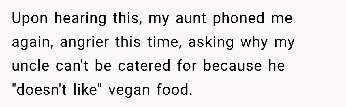 Bride Refuses To Serve Meat At Wedding, Tells Meat-Loving Uncle To Bring McDonald’s If He Can’t Cope Upon hearing this, my aunt phoned me again, angrier this time, asking why my uncle can't be catered for because he "doesn't like" vegan food.