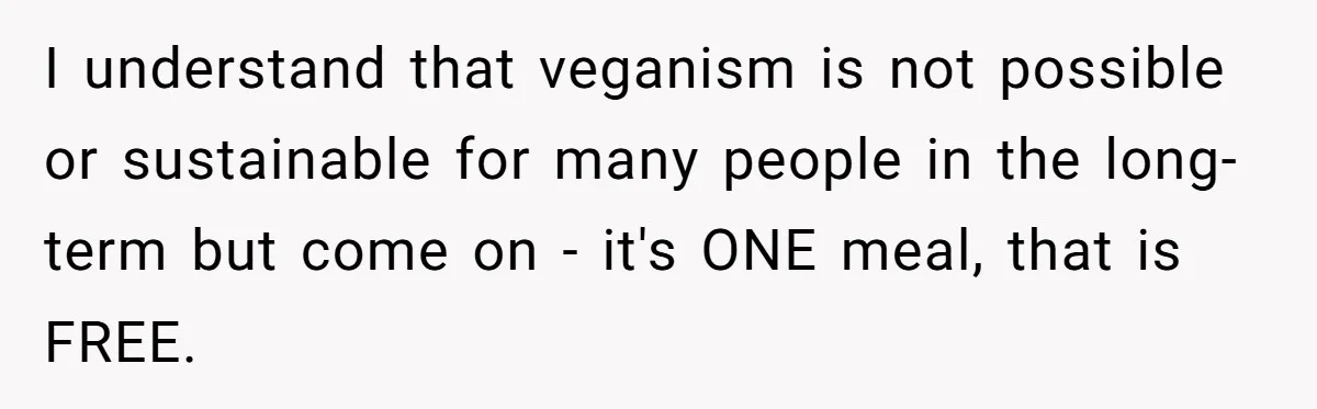 Bride Refuses To Serve Meat At Wedding, Tells Meat-Loving Uncle To Bring McDonald’s If He Can’t Cope I understand that veganism is not possible or sustainable for many people in the long-term but come on - it's ONE meal, that is FREE.