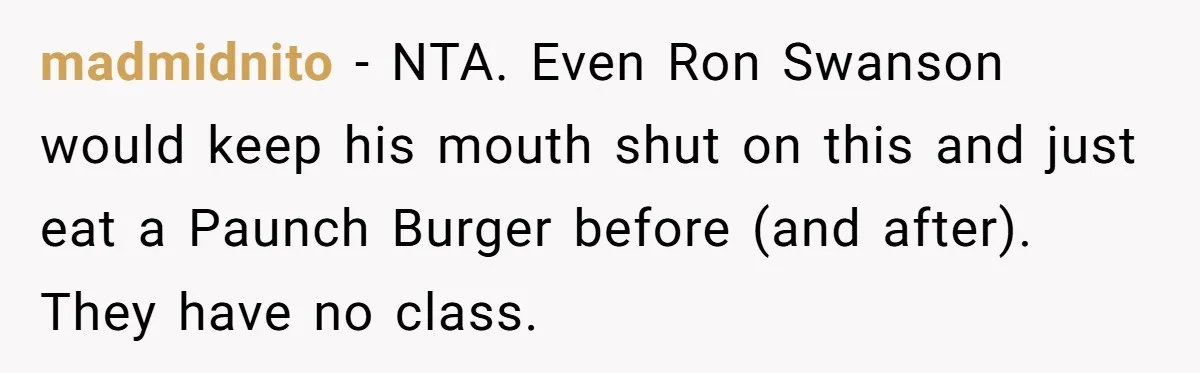 Bride Refuses To Serve Meat At Wedding, Tells Meat-Loving Uncle To Bring McDonald’s If He Can’t Cope madmidnito − NTA. Even Ron Swanson would keep his mouth shut on this and just eat a Paunch Burger before (and after). They have no class.