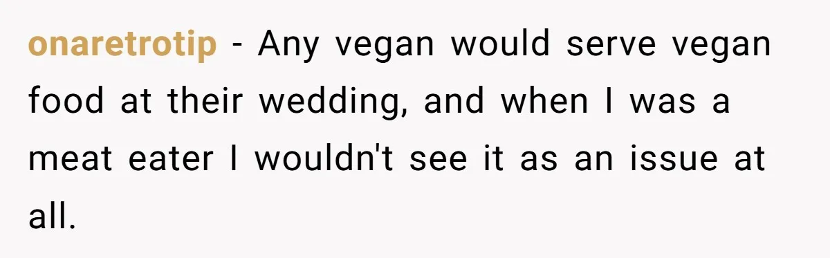 Bride Refuses To Serve Meat At Wedding, Tells Meat-Loving Uncle To Bring McDonald’s If He Can’t Cope onaretrotip − Any vegan would serve vegan food at their wedding, and when I was a meat eater I wouldn't see it as an issue at all.